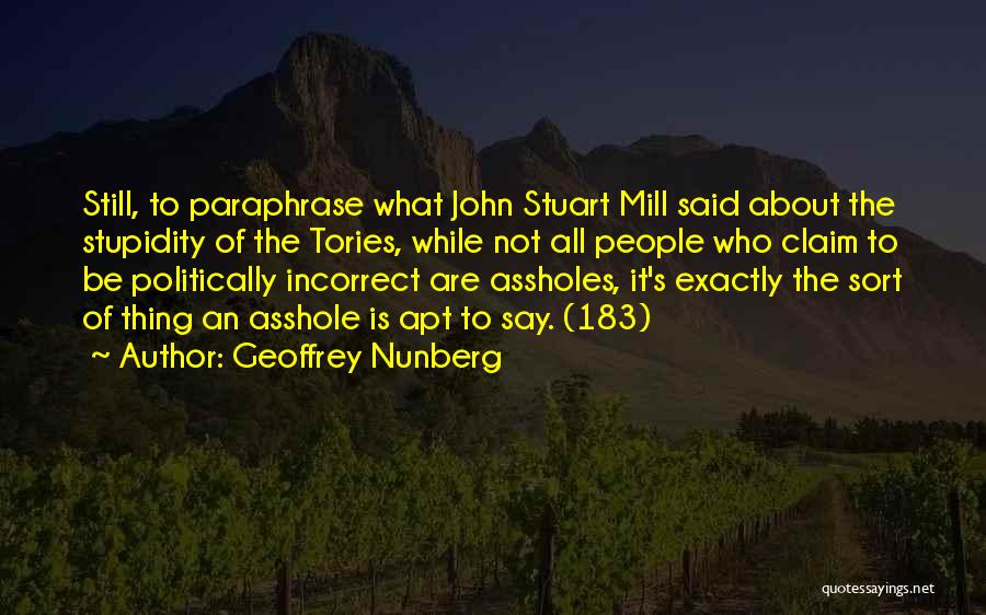 Geoffrey Nunberg Quotes: Still, To Paraphrase What John Stuart Mill Said About The Stupidity Of The Tories, While Not All People Who Claim