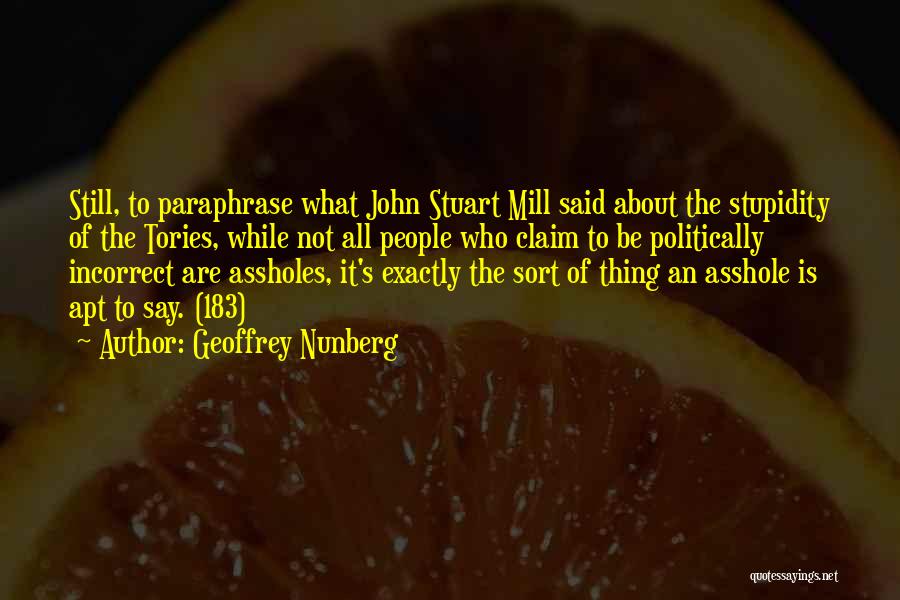 Geoffrey Nunberg Quotes: Still, To Paraphrase What John Stuart Mill Said About The Stupidity Of The Tories, While Not All People Who Claim