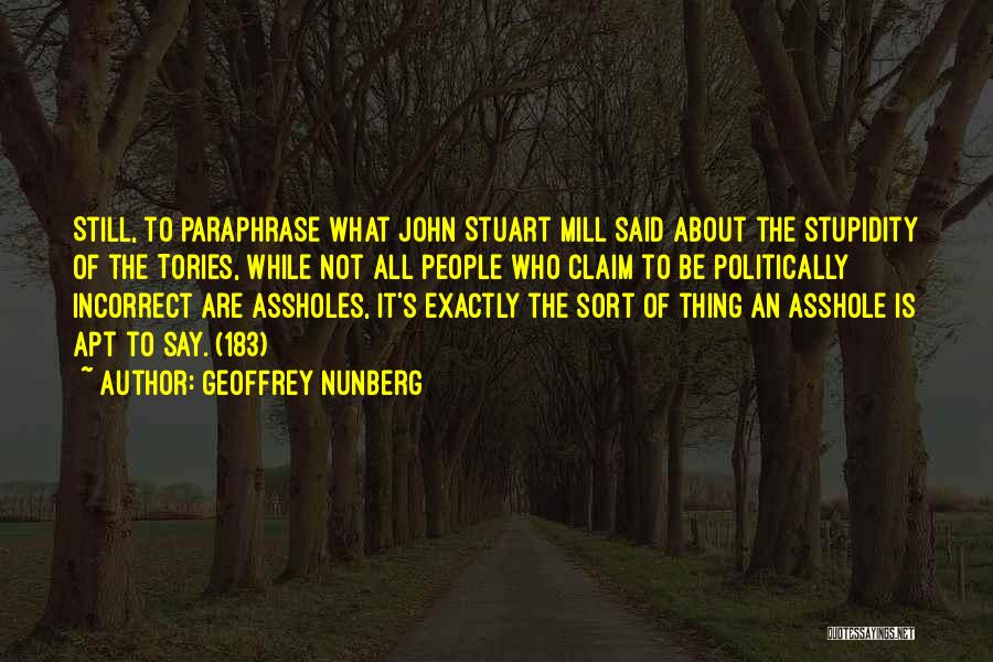 Geoffrey Nunberg Quotes: Still, To Paraphrase What John Stuart Mill Said About The Stupidity Of The Tories, While Not All People Who Claim