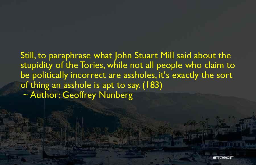 Geoffrey Nunberg Quotes: Still, To Paraphrase What John Stuart Mill Said About The Stupidity Of The Tories, While Not All People Who Claim