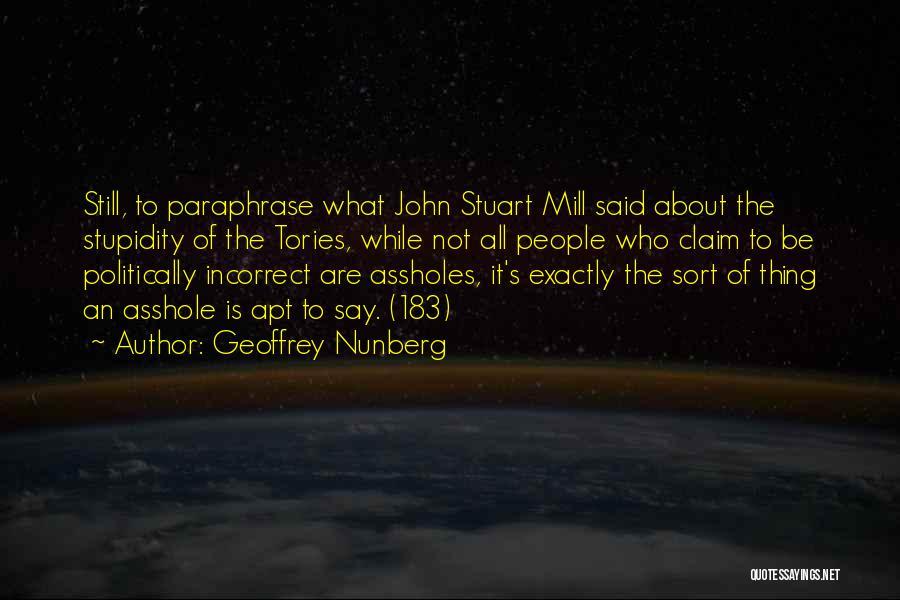 Geoffrey Nunberg Quotes: Still, To Paraphrase What John Stuart Mill Said About The Stupidity Of The Tories, While Not All People Who Claim