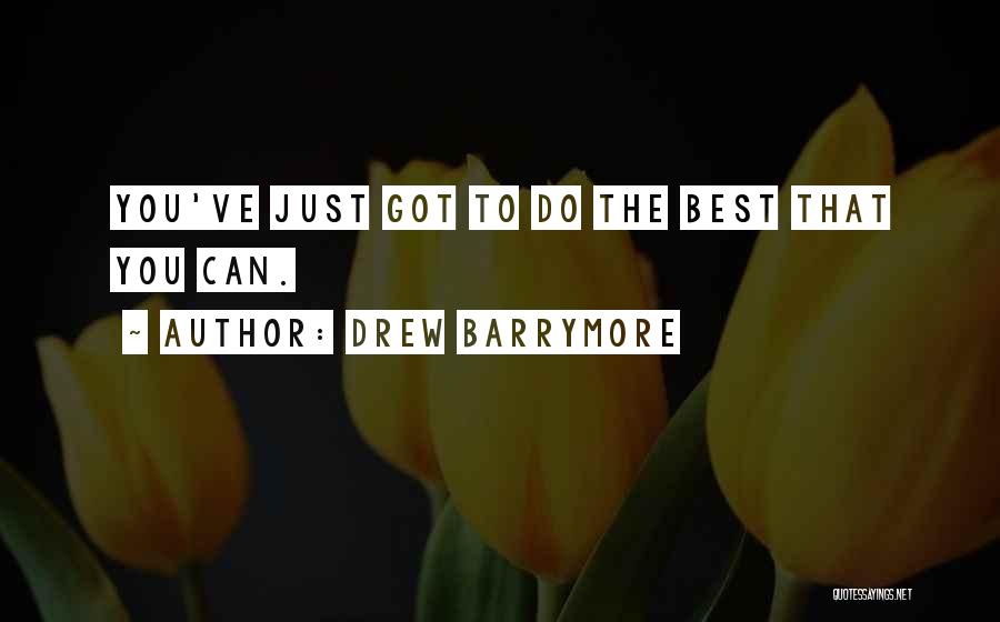 Drew Barrymore Quotes: You've Just Got To Do The Best That You Can.