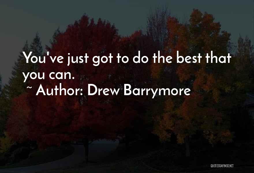 Drew Barrymore Quotes: You've Just Got To Do The Best That You Can.