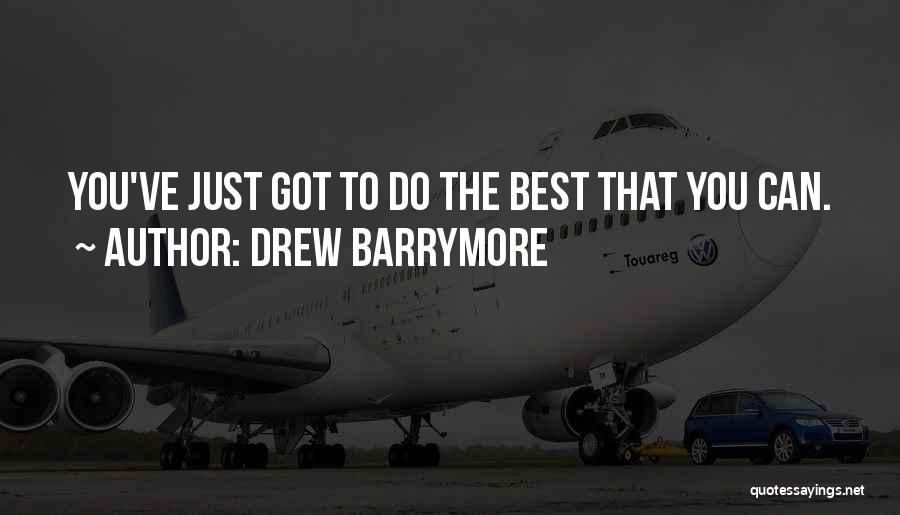 Drew Barrymore Quotes: You've Just Got To Do The Best That You Can.