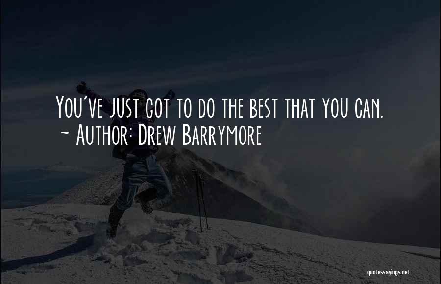 Drew Barrymore Quotes: You've Just Got To Do The Best That You Can.