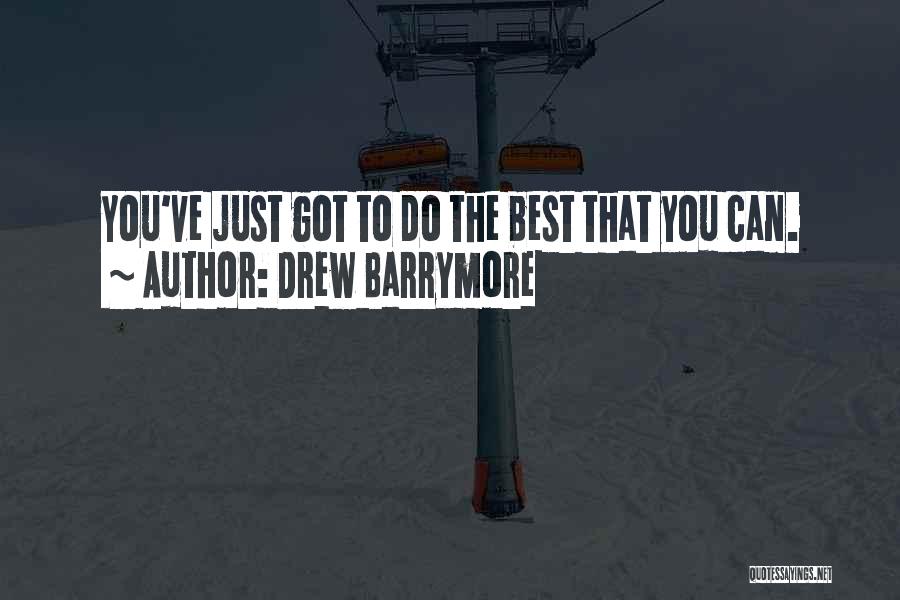 Drew Barrymore Quotes: You've Just Got To Do The Best That You Can.