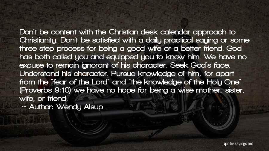 Wendy Alsup Quotes: Don't Be Content With The Christian Desk Calendar Approach To Christianity. Don't Be Satisfied With A Daily Practical Saying Or