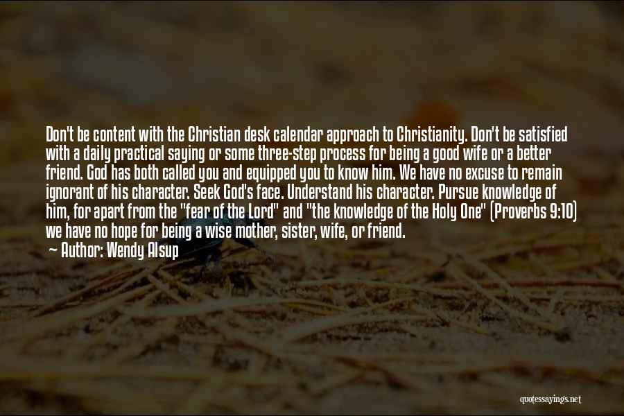 Wendy Alsup Quotes: Don't Be Content With The Christian Desk Calendar Approach To Christianity. Don't Be Satisfied With A Daily Practical Saying Or