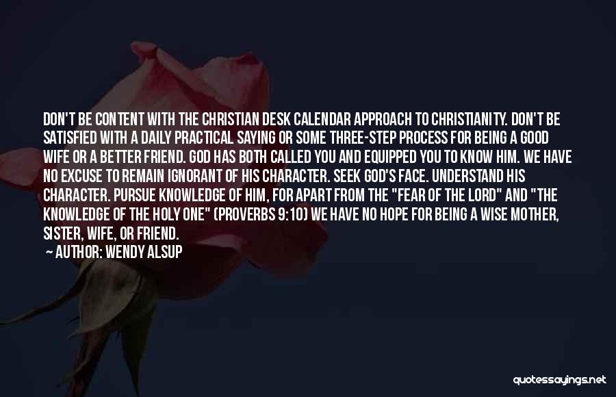 Wendy Alsup Quotes: Don't Be Content With The Christian Desk Calendar Approach To Christianity. Don't Be Satisfied With A Daily Practical Saying Or