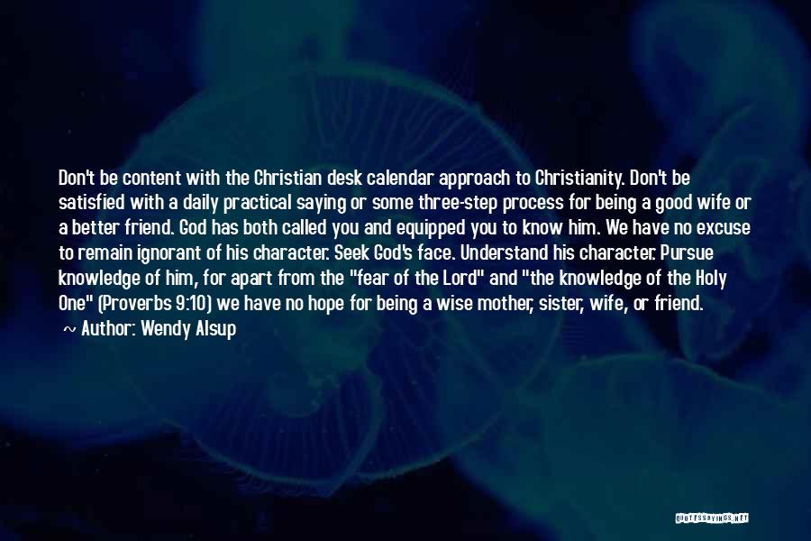 Wendy Alsup Quotes: Don't Be Content With The Christian Desk Calendar Approach To Christianity. Don't Be Satisfied With A Daily Practical Saying Or