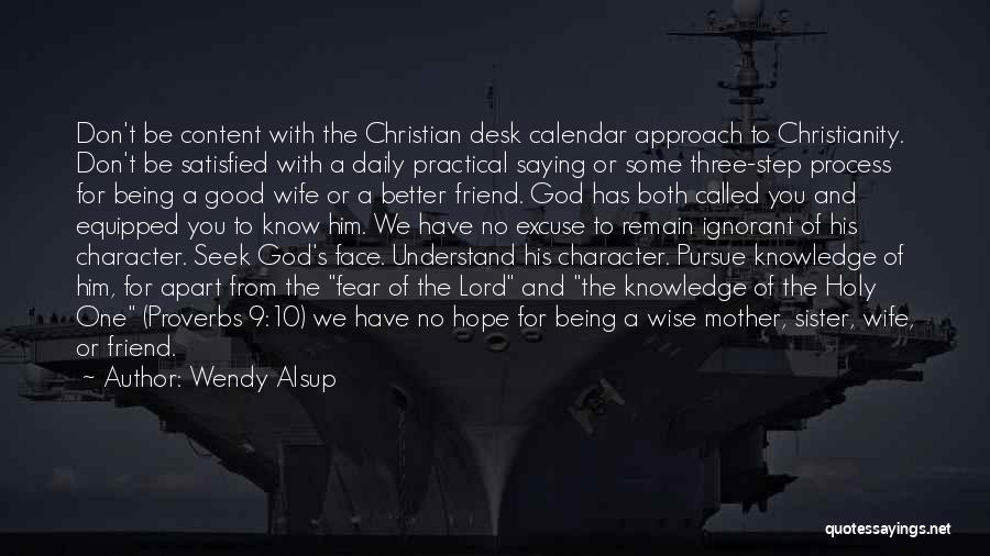 Wendy Alsup Quotes: Don't Be Content With The Christian Desk Calendar Approach To Christianity. Don't Be Satisfied With A Daily Practical Saying Or