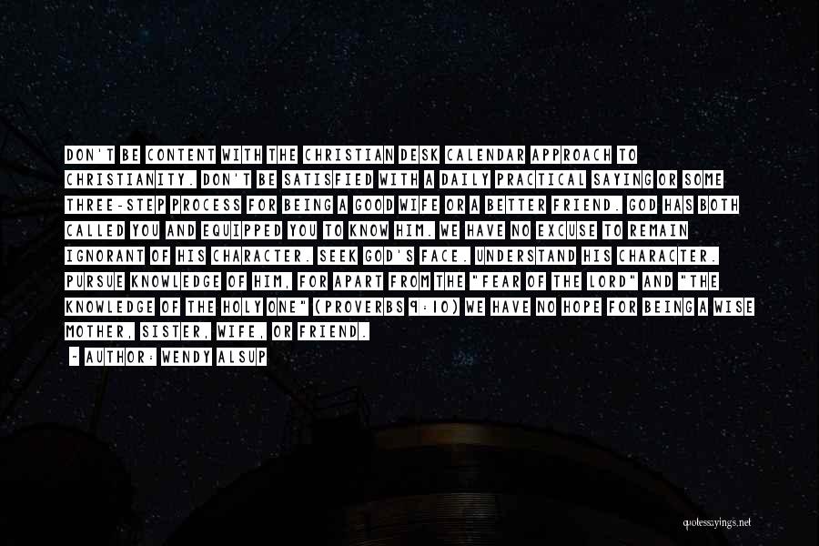 Wendy Alsup Quotes: Don't Be Content With The Christian Desk Calendar Approach To Christianity. Don't Be Satisfied With A Daily Practical Saying Or