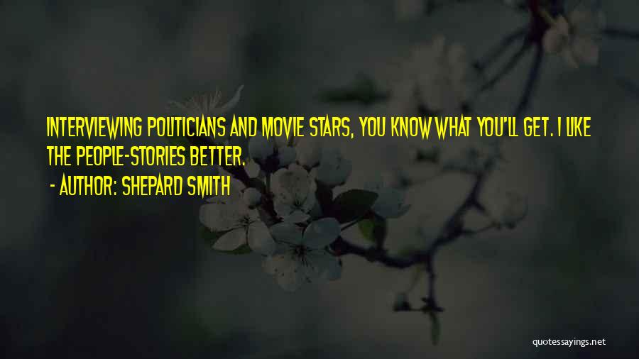 Shepard Smith Quotes: Interviewing Politicians And Movie Stars, You Know What You'll Get. I Like The People-stories Better.