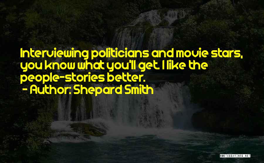 Shepard Smith Quotes: Interviewing Politicians And Movie Stars, You Know What You'll Get. I Like The People-stories Better.