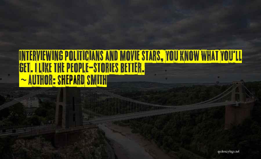 Shepard Smith Quotes: Interviewing Politicians And Movie Stars, You Know What You'll Get. I Like The People-stories Better.