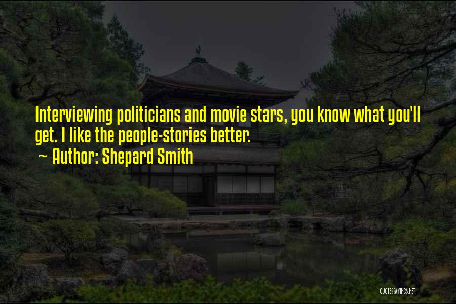 Shepard Smith Quotes: Interviewing Politicians And Movie Stars, You Know What You'll Get. I Like The People-stories Better.