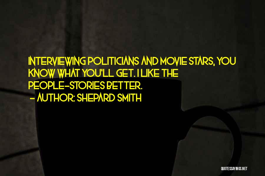 Shepard Smith Quotes: Interviewing Politicians And Movie Stars, You Know What You'll Get. I Like The People-stories Better.