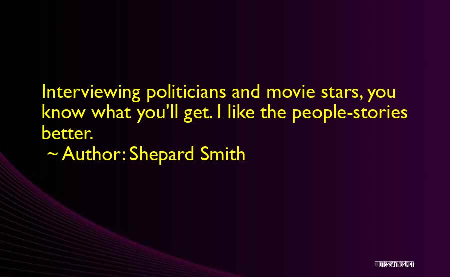 Shepard Smith Quotes: Interviewing Politicians And Movie Stars, You Know What You'll Get. I Like The People-stories Better.