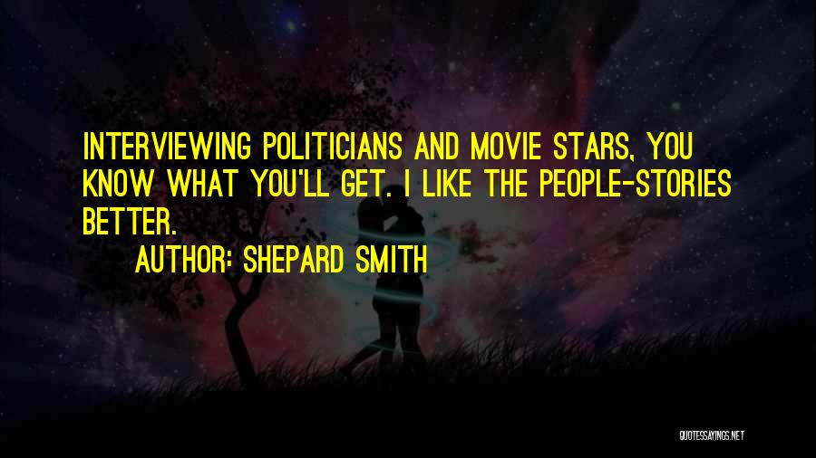 Shepard Smith Quotes: Interviewing Politicians And Movie Stars, You Know What You'll Get. I Like The People-stories Better.