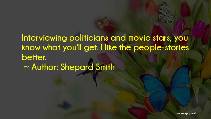 Shepard Smith Quotes: Interviewing Politicians And Movie Stars, You Know What You'll Get. I Like The People-stories Better.