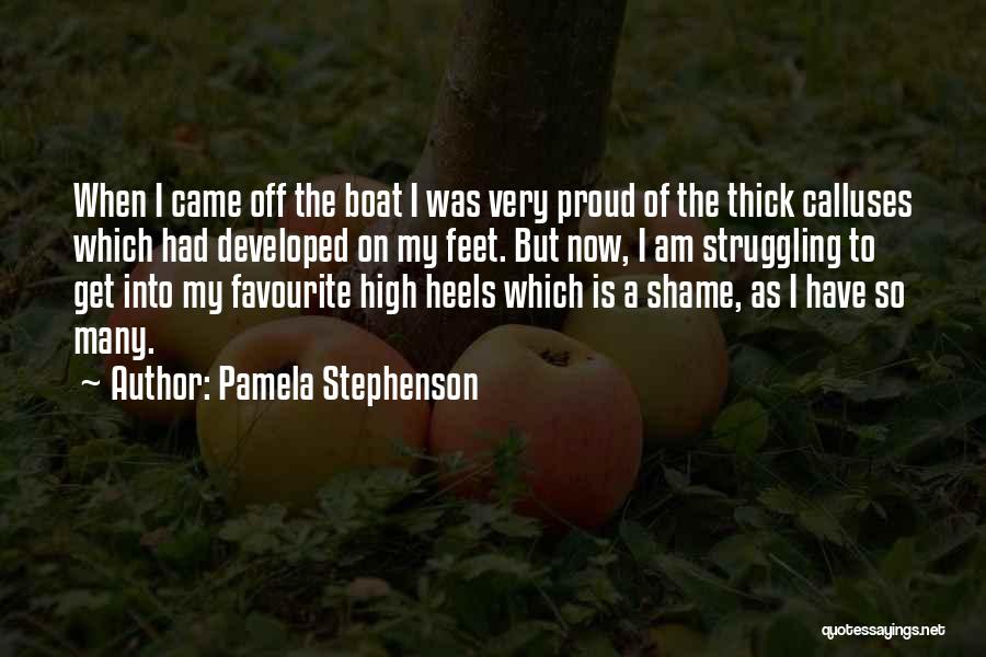 Pamela Stephenson Quotes: When I Came Off The Boat I Was Very Proud Of The Thick Calluses Which Had Developed On My Feet.