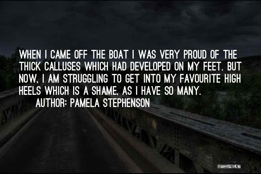 Pamela Stephenson Quotes: When I Came Off The Boat I Was Very Proud Of The Thick Calluses Which Had Developed On My Feet.