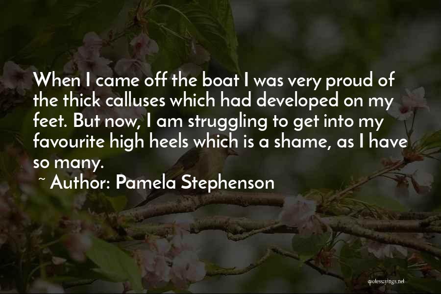 Pamela Stephenson Quotes: When I Came Off The Boat I Was Very Proud Of The Thick Calluses Which Had Developed On My Feet.