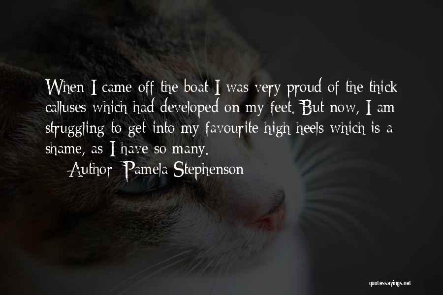 Pamela Stephenson Quotes: When I Came Off The Boat I Was Very Proud Of The Thick Calluses Which Had Developed On My Feet.