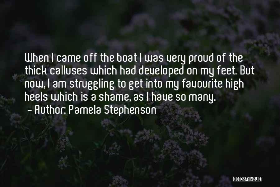 Pamela Stephenson Quotes: When I Came Off The Boat I Was Very Proud Of The Thick Calluses Which Had Developed On My Feet.