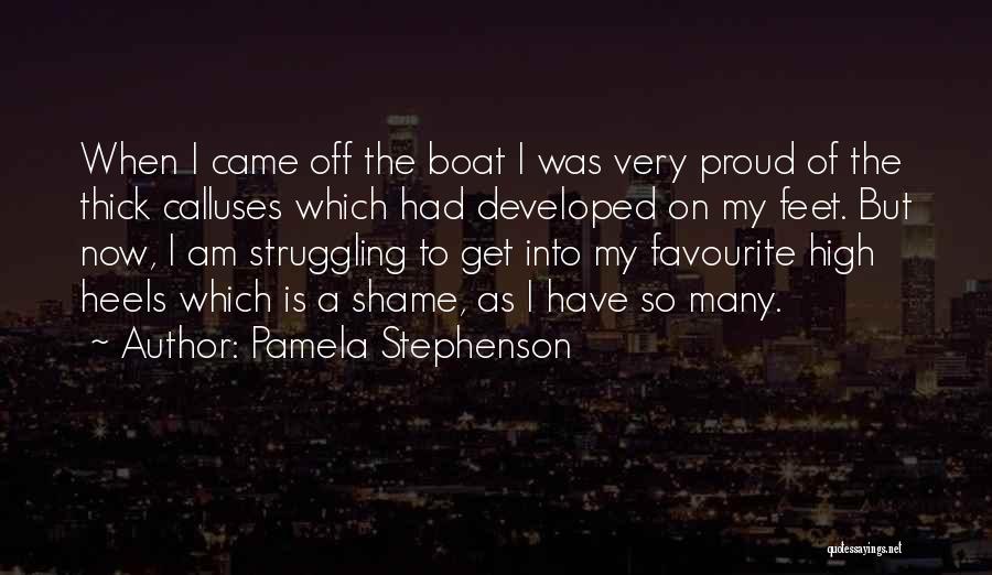 Pamela Stephenson Quotes: When I Came Off The Boat I Was Very Proud Of The Thick Calluses Which Had Developed On My Feet.