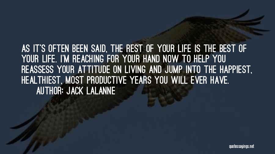 Jack LaLanne Quotes: As It's Often Been Said, The Rest Of Your Life Is The Best Of Your Life. I'm Reaching For Your