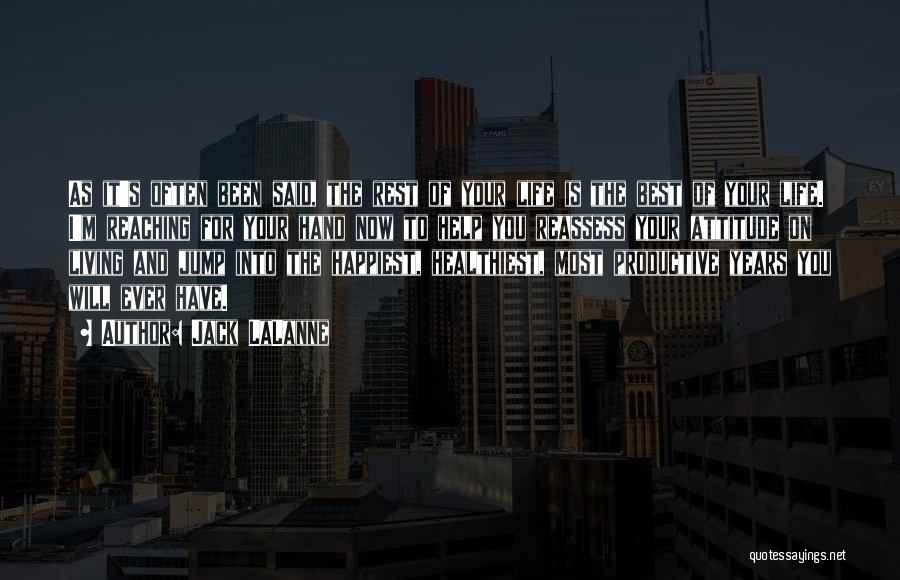 Jack LaLanne Quotes: As It's Often Been Said, The Rest Of Your Life Is The Best Of Your Life. I'm Reaching For Your