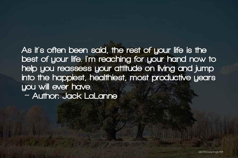 Jack LaLanne Quotes: As It's Often Been Said, The Rest Of Your Life Is The Best Of Your Life. I'm Reaching For Your