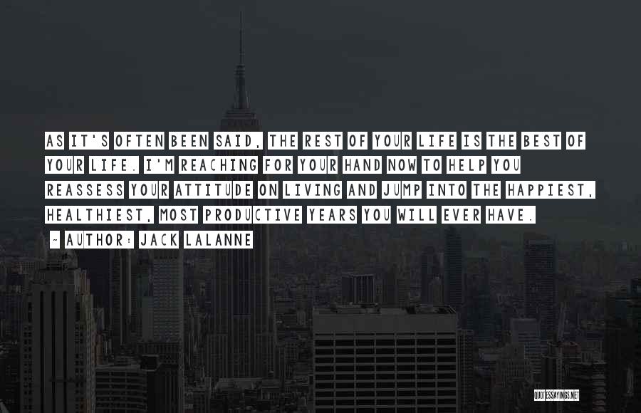 Jack LaLanne Quotes: As It's Often Been Said, The Rest Of Your Life Is The Best Of Your Life. I'm Reaching For Your