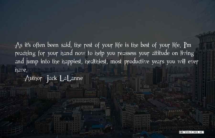 Jack LaLanne Quotes: As It's Often Been Said, The Rest Of Your Life Is The Best Of Your Life. I'm Reaching For Your