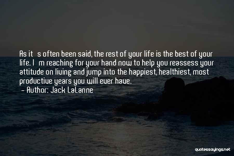 Jack LaLanne Quotes: As It's Often Been Said, The Rest Of Your Life Is The Best Of Your Life. I'm Reaching For Your