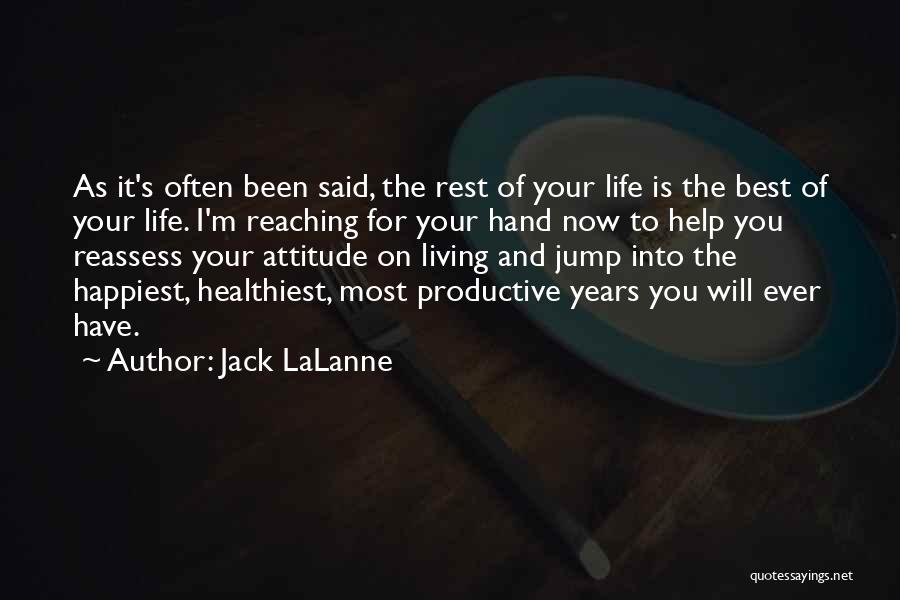 Jack LaLanne Quotes: As It's Often Been Said, The Rest Of Your Life Is The Best Of Your Life. I'm Reaching For Your