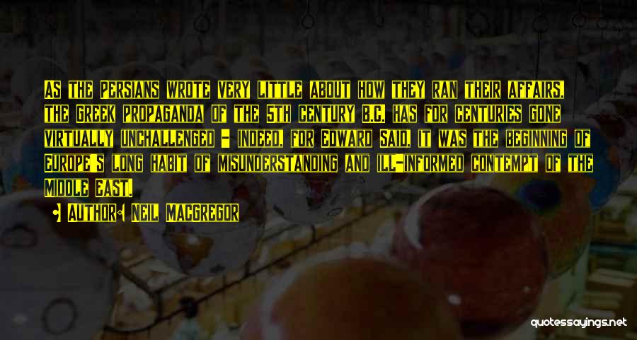 Neil MacGregor Quotes: As The Persians Wrote Very Little About How They Ran Their Affairs, The Greek Propaganda Of The 5th Century B.c.