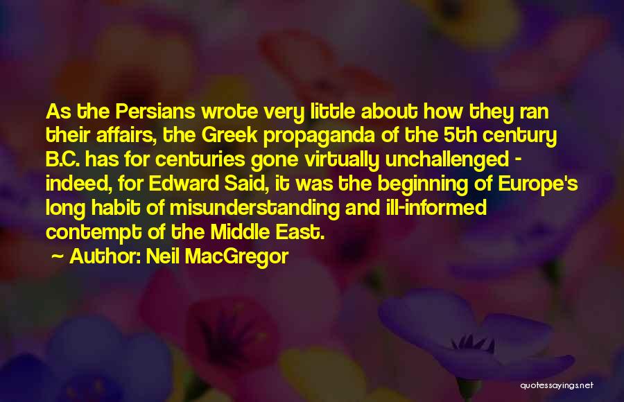 Neil MacGregor Quotes: As The Persians Wrote Very Little About How They Ran Their Affairs, The Greek Propaganda Of The 5th Century B.c.