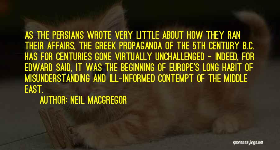 Neil MacGregor Quotes: As The Persians Wrote Very Little About How They Ran Their Affairs, The Greek Propaganda Of The 5th Century B.c.