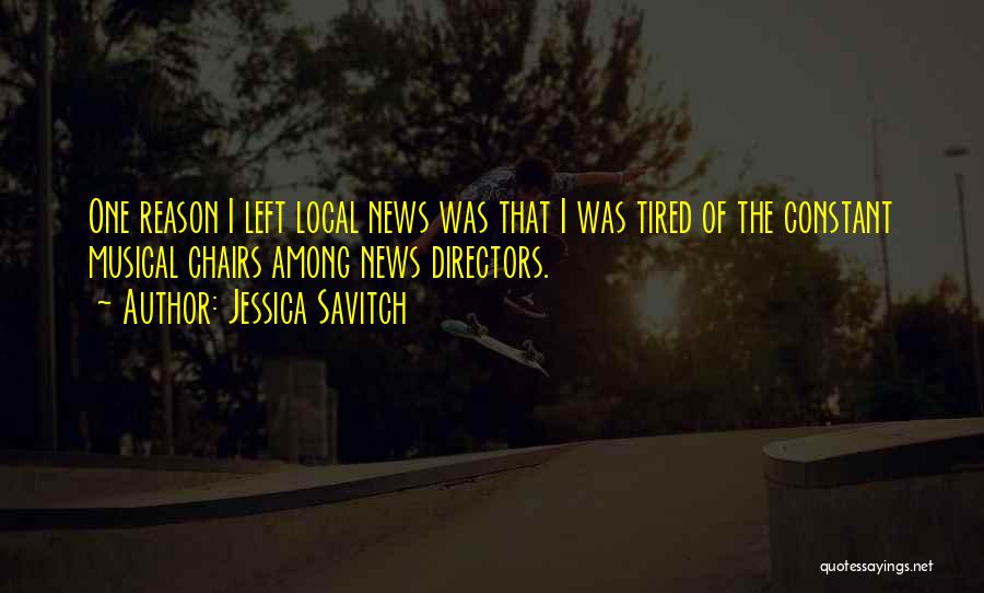 Jessica Savitch Quotes: One Reason I Left Local News Was That I Was Tired Of The Constant Musical Chairs Among News Directors.