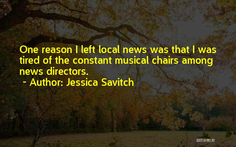 Jessica Savitch Quotes: One Reason I Left Local News Was That I Was Tired Of The Constant Musical Chairs Among News Directors.