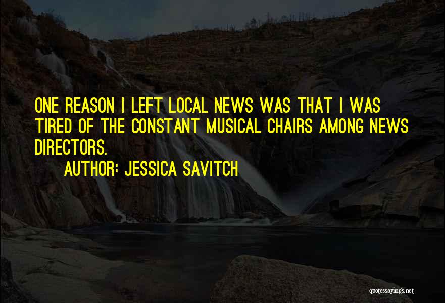 Jessica Savitch Quotes: One Reason I Left Local News Was That I Was Tired Of The Constant Musical Chairs Among News Directors.