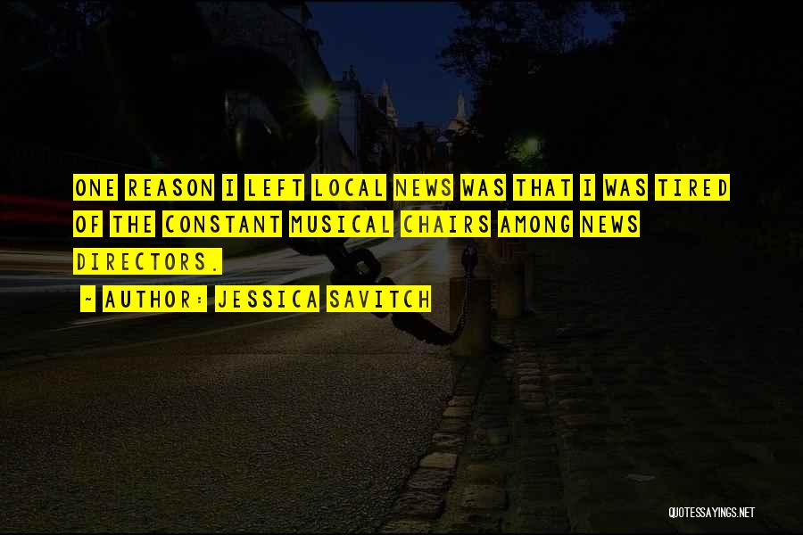 Jessica Savitch Quotes: One Reason I Left Local News Was That I Was Tired Of The Constant Musical Chairs Among News Directors.
