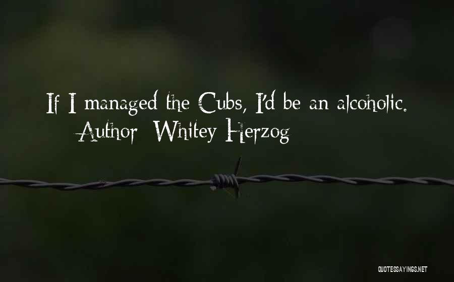 Whitey Herzog Quotes: If I Managed The Cubs, I'd Be An Alcoholic.