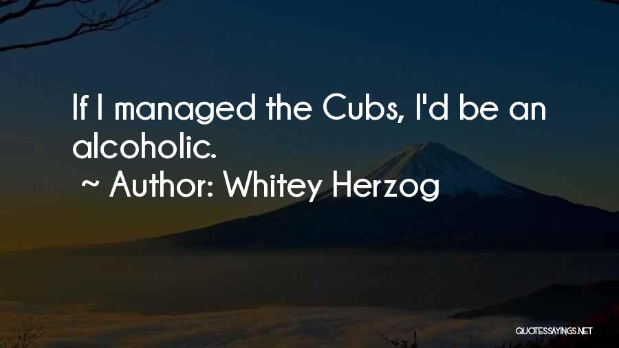 Whitey Herzog Quotes: If I Managed The Cubs, I'd Be An Alcoholic.