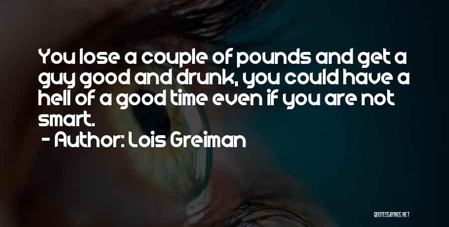 Lois Greiman Quotes: You Lose A Couple Of Pounds And Get A Guy Good And Drunk, You Could Have A Hell Of A