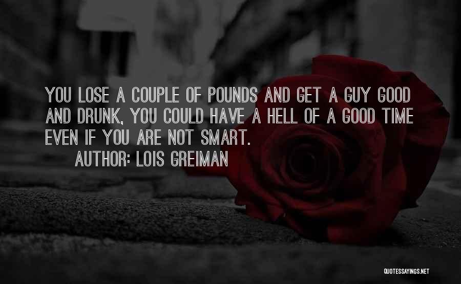 Lois Greiman Quotes: You Lose A Couple Of Pounds And Get A Guy Good And Drunk, You Could Have A Hell Of A