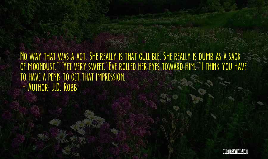 J.D. Robb Quotes: No Way That Was A Act. She Really Is That Gullible. She Really Is Dumb As A Sack Of Moondust.yet