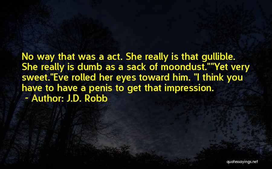J.D. Robb Quotes: No Way That Was A Act. She Really Is That Gullible. She Really Is Dumb As A Sack Of Moondust.yet